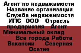 Агент по недвижимости › Название организации ­ Служба недвижимости ИПС, ООО › Отрасль предприятия ­ Агент › Минимальный оклад ­ 60 000 - Все города Работа » Вакансии   . Северная Осетия